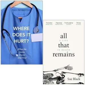 Where Does it Hurt By Max Pemberton & All That Remains A Life In Death By Professor Sue Black 2 Books Collection Set